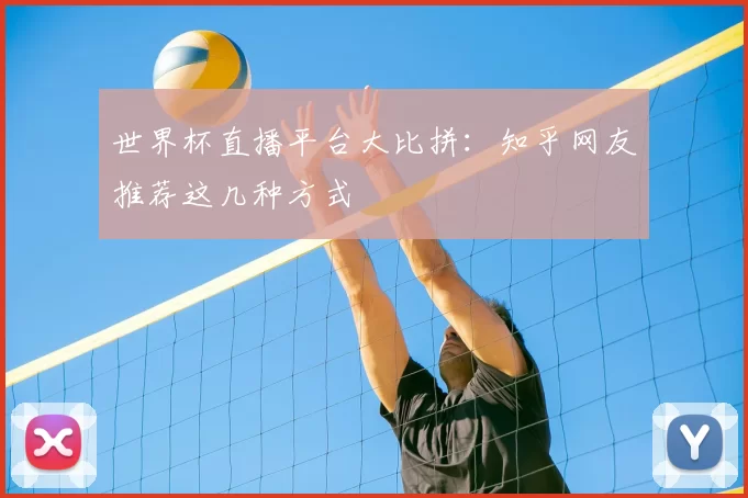 世界杯直播平台大比拼：知乎网友推荐这几种方式