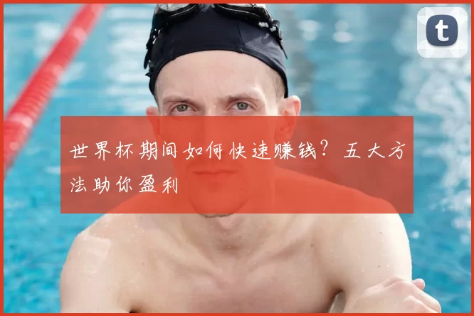 世界杯期间如何快速赚钱？五大方法助你盈利