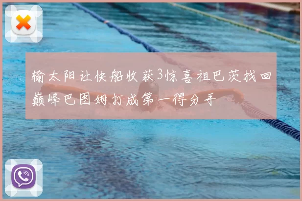 输太阳让快船收获3惊喜祖巴茨找回巅峰巴图姆打成第一得分手