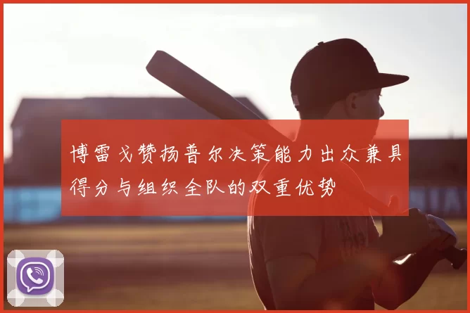 博雷戈赞扬普尔决策能力出众兼具得分与组织全队的双重优势