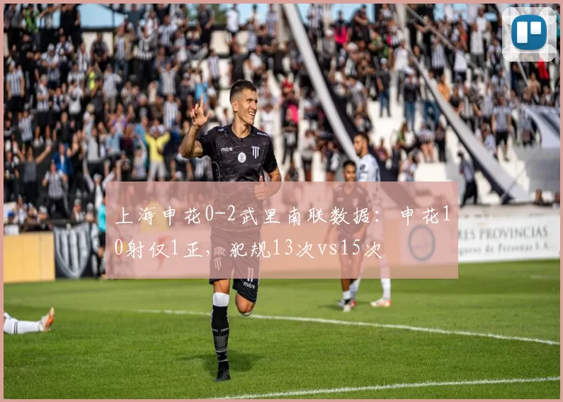 上海申花0-2武里南联数据：申花10射仅1正，犯规13次vs15次