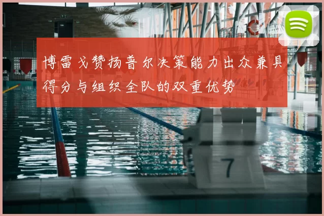 博雷戈赞扬普尔决策能力出众兼具得分与组织全队的双重优势