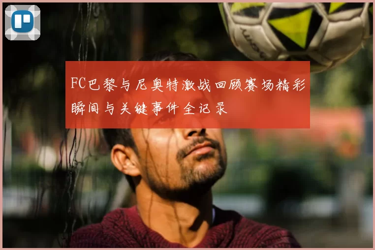 FC巴黎与尼奥特激战回顾赛场精彩瞬间与关键事件全记录