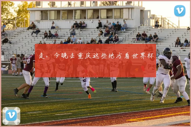 走,今晚去重庆这些地方看世界杯