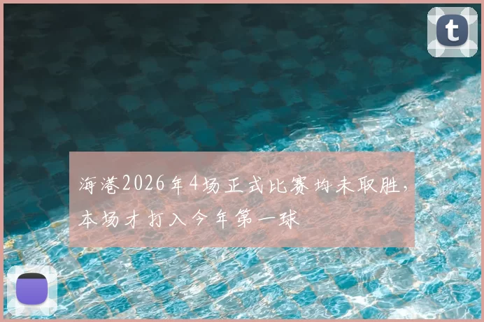 海港2026年4场正式比赛均未取胜,本场才打入今年第一球