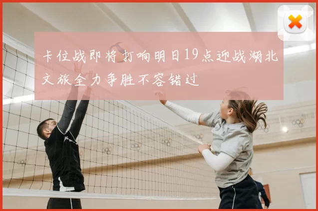 卡位战即将打响明日19点迎战湖北文旅全力争胜不容错过