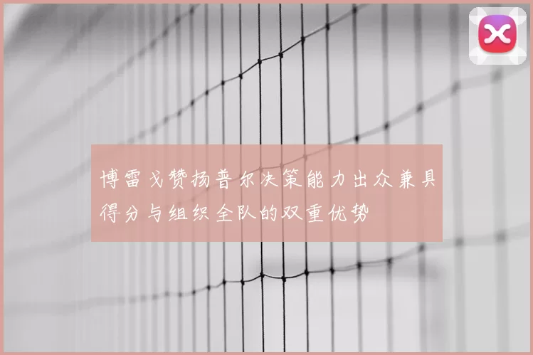 博雷戈赞扬普尔决策能力出众兼具得分与组织全队的双重优势