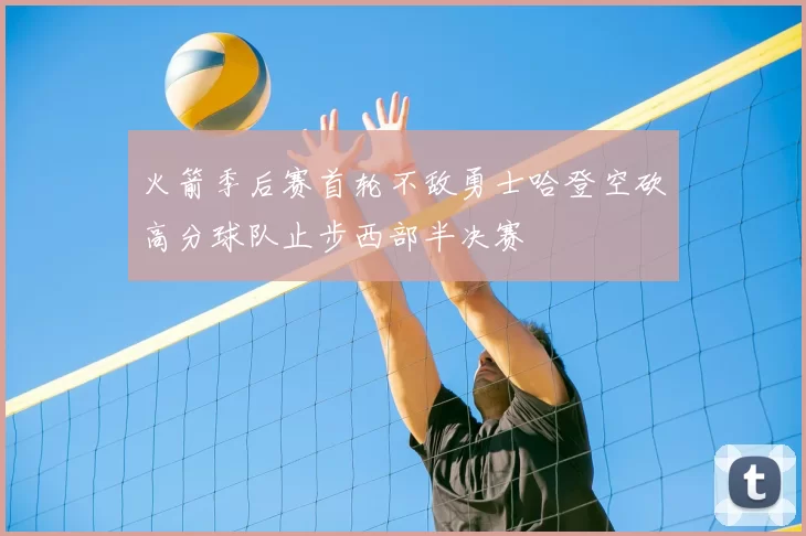 火箭季后赛首轮不敌勇士哈登空砍高分球队止步西部半决赛