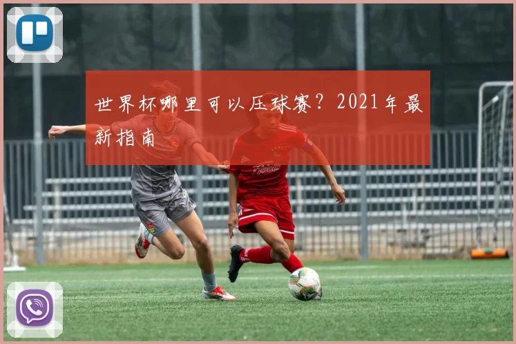 世界杯哪里可以压球赛?2021年最新指南