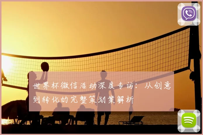 世界杯微信活动深度专访:从创意到转化的完整策划案解析