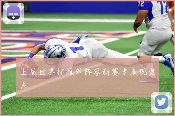 上届世界杯冠军阵容新赛季表现盘点