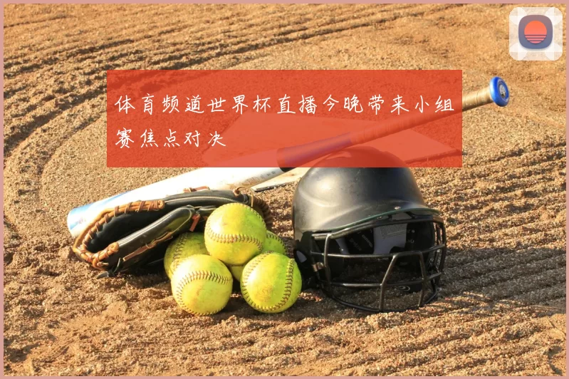 体育频道世界杯直播今晚带来小组赛焦点对决