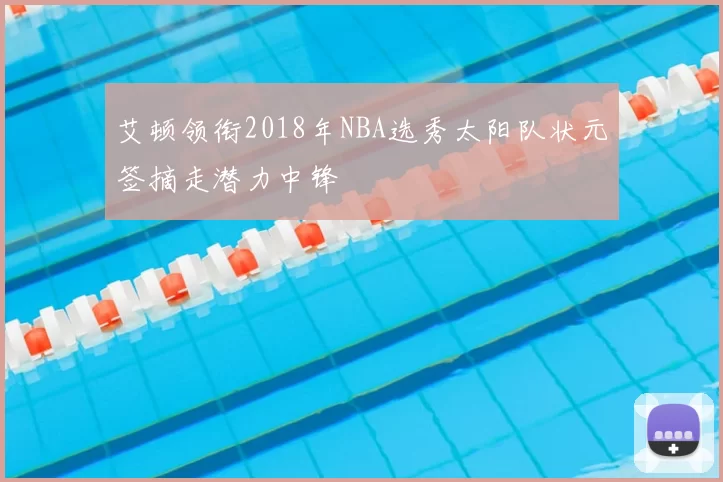 艾顿领衔2018年NBA选秀太阳队状元签摘走潜力中锋