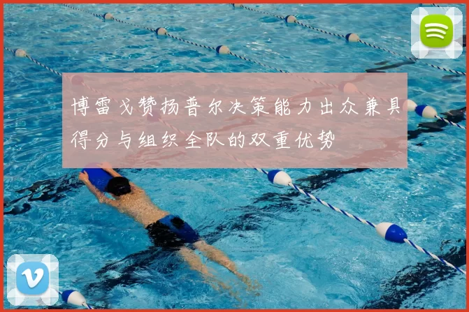 博雷戈赞扬普尔决策能力出众兼具得分与组织全队的双重优势