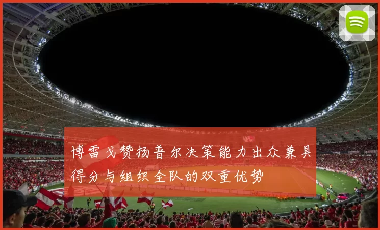 博雷戈赞扬普尔决策能力出众兼具得分与组织全队的双重优势