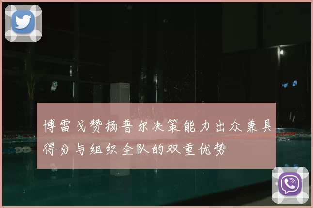 博雷戈赞扬普尔决策能力出众兼具得分与组织全队的双重优势