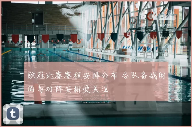 欧冠比赛赛程安排公布 各队备战时间与对阵安排受关注