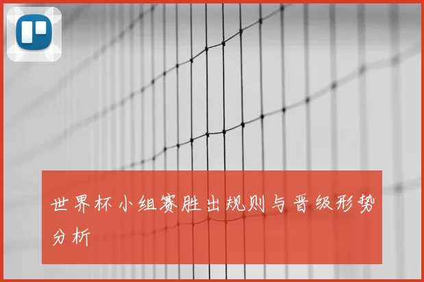 世界杯小组赛胜出规则与晋级形势分析