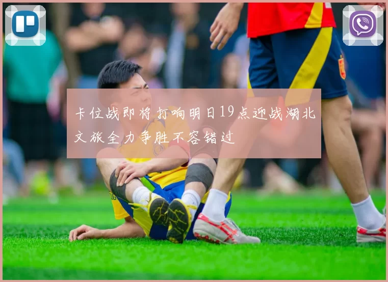 卡位战即将打响明日19点迎战湖北文旅全力争胜不容错过