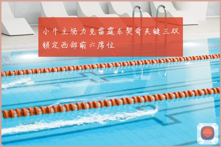 小牛主场力克雷霆东契奇关键三双锁定西部前六席位