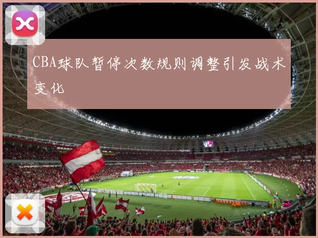 CBA球队暂停次数规则调整引发战术变化