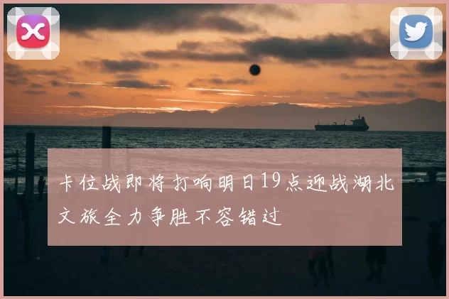 卡位战即将打响明日19点迎战湖北文旅全力争胜不容错过