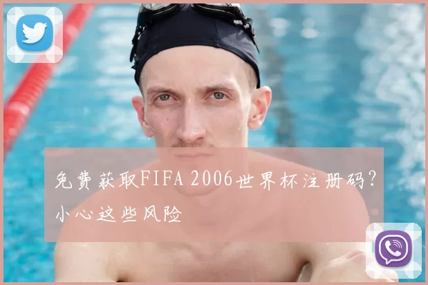 免费获取FIFA 2006世界杯注册码?小心这些风险