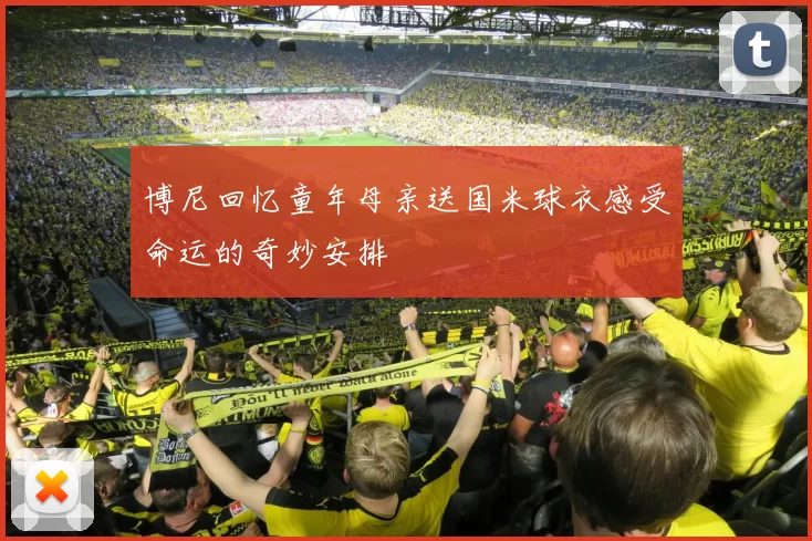 博尼回忆童年母亲送国米球衣感受命运的奇妙安排