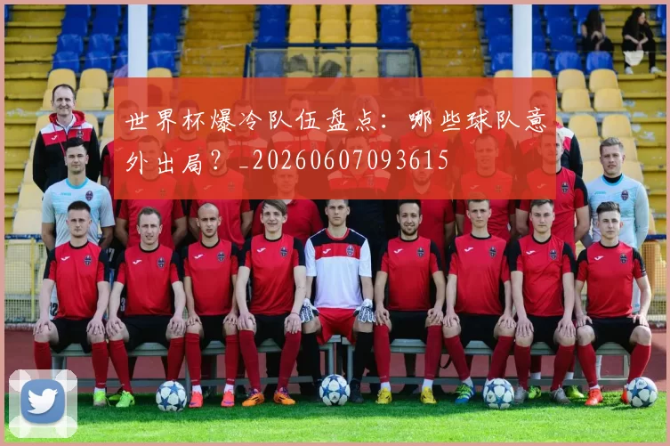 世界杯爆冷队伍盘点:哪些球队意外出局?_20260607093615
