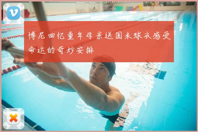 博尼回忆童年母亲送国米球衣感受命运的奇妙安排