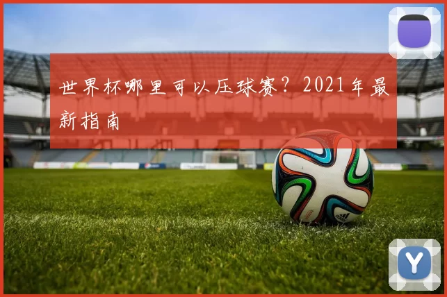 世界杯哪里可以压球赛?2021年最新指南