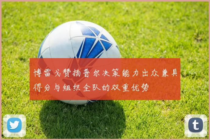 博雷戈赞扬普尔决策能力出众兼具得分与组织全队的双重优势