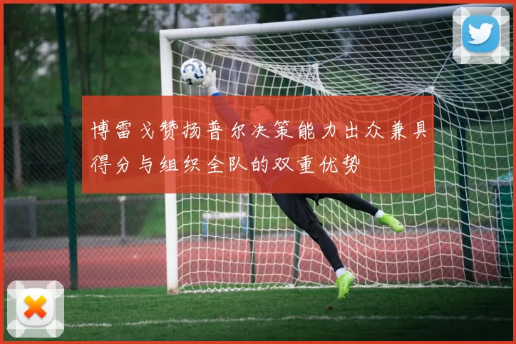 博雷戈赞扬普尔决策能力出众兼具得分与组织全队的双重优势
