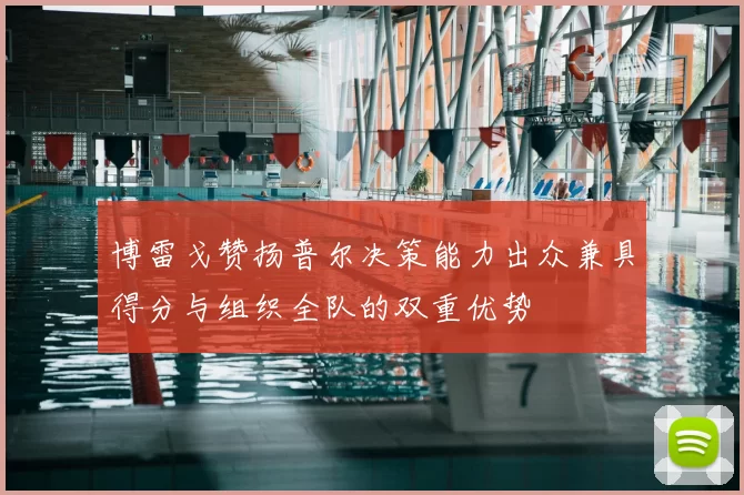 博雷戈赞扬普尔决策能力出众兼具得分与组织全队的双重优势