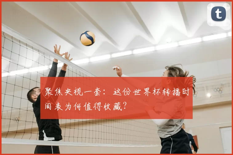 聚焦央视一套:这份世界杯转播时间表为何值得收藏?