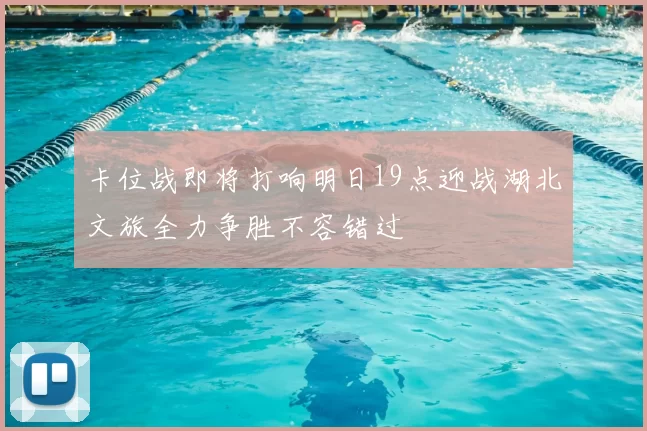 卡位战即将打响明日19点迎战湖北文旅全力争胜不容错过