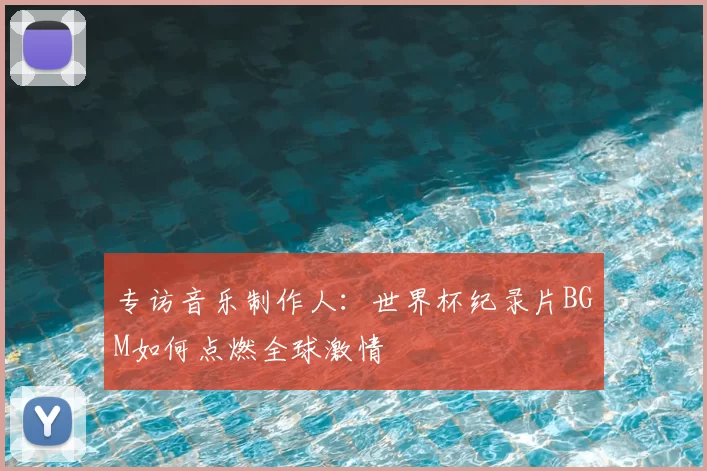 专访音乐制作人：世界杯纪录片BGM如何点燃全球激情