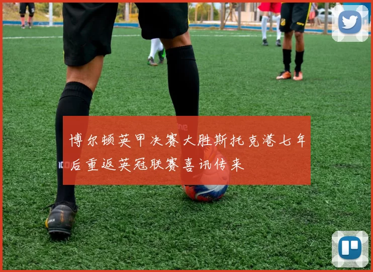 博尔顿英甲决赛大胜斯托克港七年后重返英冠联赛喜讯传来