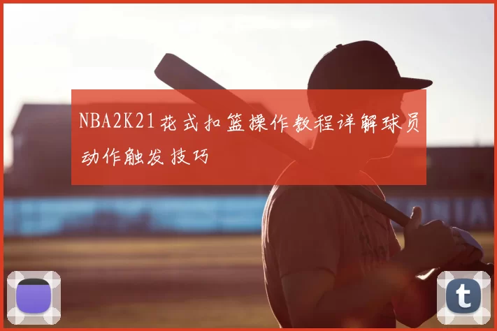 NBA2K21花式扣篮操作教程详解球员动作触发技巧