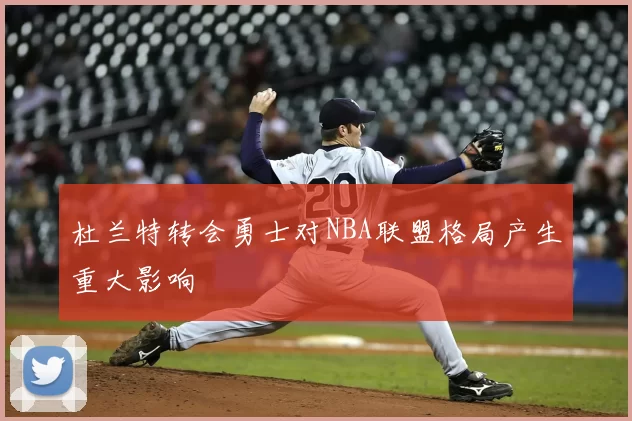 杜兰特转会勇士对NBA联盟格局产生重大影响