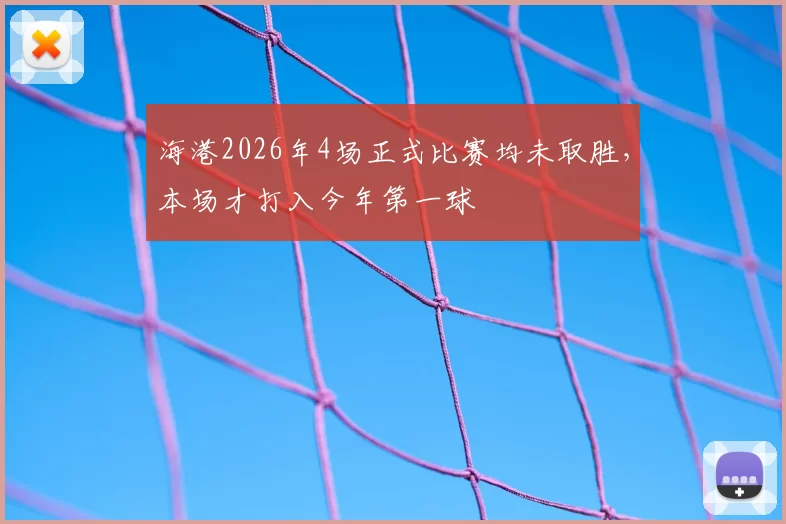 海港2026年4场正式比赛均未取胜,本场才打入今年第一球