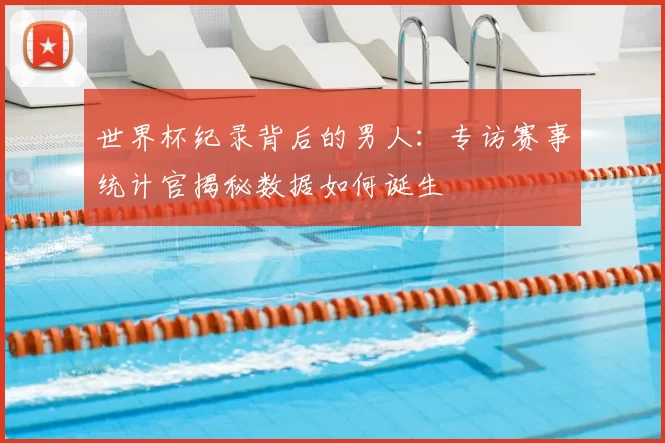 世界杯纪录背后的男人:专访赛事统计官揭秘数据如何诞生