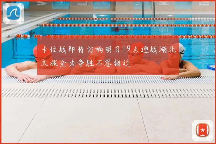 卡位战即将打响明日19点迎战湖北文旅全力争胜不容错过