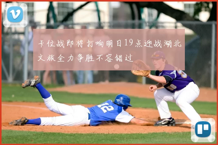 卡位战即将打响明日19点迎战湖北文旅全力争胜不容错过