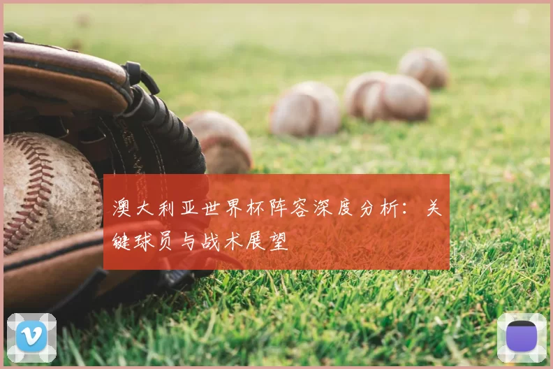 澳大利亚世界杯阵容深度分析：关键球员与战术展望