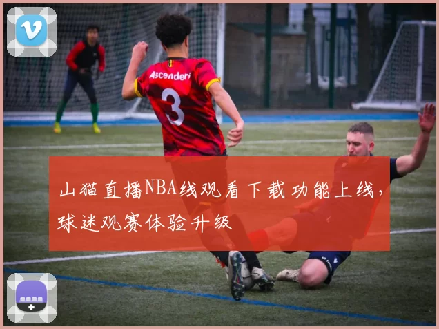 山猫直播NBA线观看下载功能上线,球迷观赛体验升级